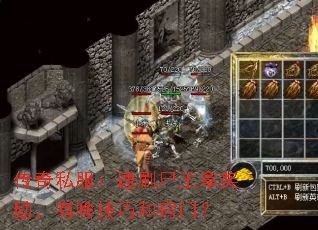 传奇私服:速刷尸王拿奖励,有啥技巧和窍门? 传奇私服:速刷尸王拿奖励,有啥技巧和窍门?