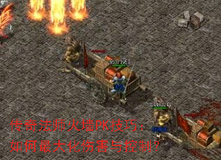 传奇法师火墙PK技巧:如何最大化伤害与控制? 传奇法师火墙PK技巧:如何最大化伤害与控制?