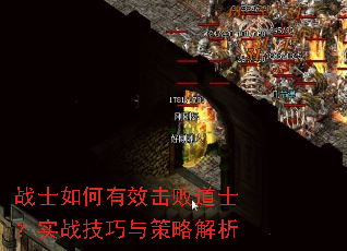 战士如何有效击败道士?实战技巧与策略解析 战士如何有效击败道士?实战技巧与策略解析