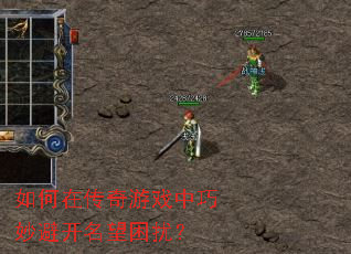 如何在传奇游戏中巧妙避开名望困扰? 如何在传奇游戏中巧妙避开名望困扰?