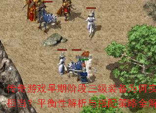 传奇游戏早期阶段三级装备为何实力相当?平衡性解析与搭配策略全解 传奇游戏早期阶段三级装备为何实力相当?平衡性解析与搭配策略全解
