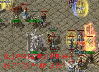 战士PK时最常用的刺杀技巧有哪些制胜诀窍? 战士PK时最常用的刺杀技巧有哪些制胜诀窍?