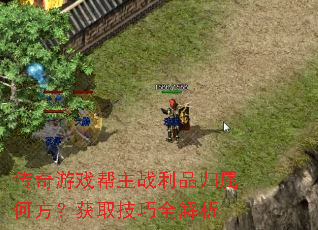 传奇游戏帮主战利品归属何方?获取技巧全解析 传奇游戏帮主战利品归属何方?获取技巧全解析