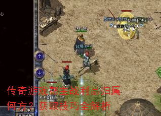 传奇游戏帮主战利品归属何方?获取技巧全解析 传奇游戏帮主战利品归属何方?获取技巧全解析