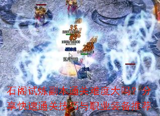 石阁试炼副本通关难度大吗?分享快速通关技巧与职业装备推荐 石阁试炼副本通关难度大吗?分享快速通关技巧与职业装备推荐