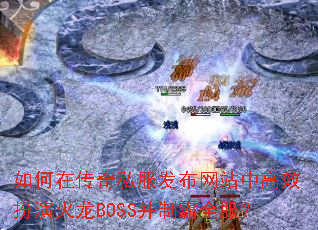 如何在传奇私服发布网站中高效扮演火龙BOSS并制霸全服? 如何在传奇私服发布网站中高效扮演火龙BOSS并制霸全服?
