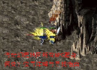 传奇幻境地图所有NPC藏身何处?位置详解与寻找指南 传奇幻境地图所有NPC藏身何处?位置详解与寻找指南