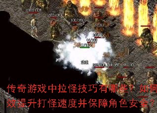 传奇游戏中拉怪技巧有哪些?如何高效提升打怪速度并保障角色安全? 传奇游戏中拉怪技巧有哪些?如何高效提升打怪速度并保障角色安全?