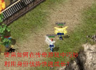 徒弟如何在传奇游戏中巧妙利用身份优势快速成长? 徒弟如何在传奇游戏中巧妙利用身份优势快速成长?