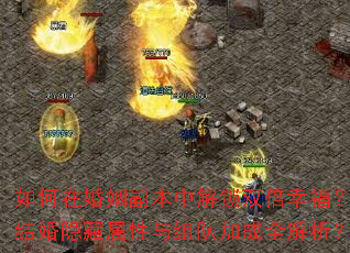 如何在婚姻副本中解锁双倍幸福?结婚隐藏属性与组队加成全解析? 如何在婚姻副本中解锁双倍幸福?结婚隐藏属性与组队加成全解析?