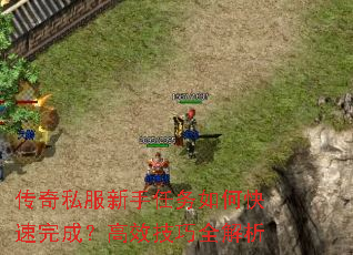 传奇私服新手任务如何快速完成?高效技巧全解析 传奇私服新手任务如何快速完成?高效技巧全解析