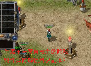 牛魔王与黄泉教主的隐秘羁绊如何解锁终极副本? 牛魔王与黄泉教主的隐秘羁绊如何解锁终极副本?