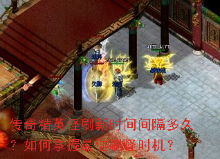 传奇精英怪刷新时间间隔多久?如何掌握最佳刷怪时机? 传奇精英怪刷新时间间隔多久?如何掌握最佳刷怪时机?