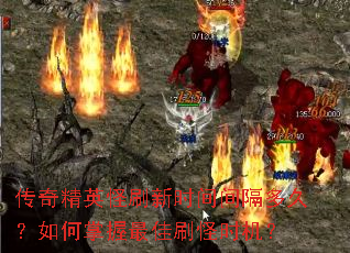 传奇精英怪刷新时间间隔多久?如何掌握最佳刷怪时机? 传奇精英怪刷新时间间隔多久?如何掌握最佳刷怪时机?