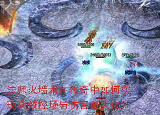 法师火墙术在传奇中如何实现高效控场与伤害最大化? 法师火墙术在传奇中如何实现高效控场与伤害最大化?