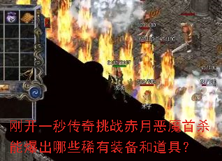 刚开一秒传奇挑战赤月恶魔首杀能爆出哪些稀有装备和道具? 刚开一秒传奇挑战赤月恶魔首杀能爆出哪些稀有装备和道具?