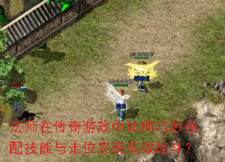 法师在传奇游戏中如何巧妙搭配技能与走位实现高效战斗? 法师在传奇游戏中如何巧妙搭配技能与走位实现高效战斗?