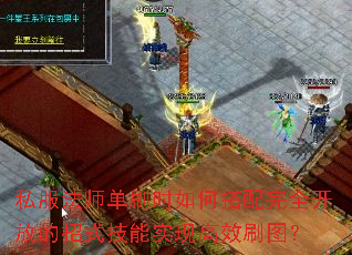 私服法师单刷时如何搭配完全开放的招式技能实现高效刷图? 私服法师单刷时如何搭配完全开放的招式技能实现高效刷图?