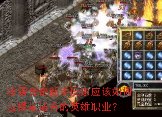 冰雪传奇新手玩家应该如何选择最适合的英雄职业? 冰雪传奇新手玩家应该如何选择最适合的英雄职业?