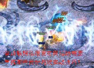 参加联想私服发布网活动需要掌握哪些传奇游戏实战技巧? 参加联想私服发布网活动需要掌握哪些传奇游戏实战技巧?