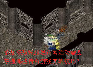 参加联想私服发布网活动需要掌握哪些传奇游戏实战技巧? 参加联想私服发布网活动需要掌握哪些传奇游戏实战技巧?