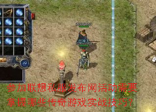 参加联想私服发布网活动需要掌握哪些传奇游戏实战技巧? 参加联想私服发布网活动需要掌握哪些传奇游戏实战技巧?