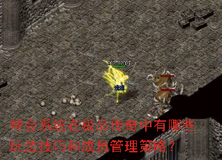 帮会系统在极品传奇中有哪些玩法技巧和成员管理策略? 帮会系统在极品传奇中有哪些玩法技巧和成员管理策略?