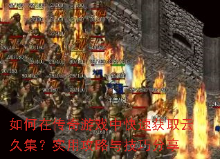 如何在传奇游戏中快速获取云久集?实用攻略与技巧分享 如何在传奇游戏中快速获取云久集?实用攻略与技巧分享