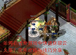 如何在传奇游戏中快速获取云久集?实用攻略与技巧分享 如何在传奇游戏中快速获取云久集?实用攻略与技巧分享