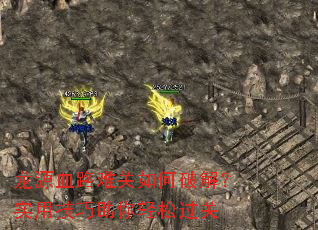 龙源血路难关如何破解?实用技巧助你轻松过关 龙源血路难关如何破解?实用技巧助你轻松过关