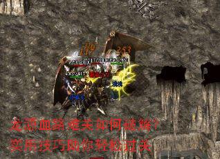 龙源血路难关如何破解?实用技巧助你轻松过关 龙源血路难关如何破解?实用技巧助你轻松过关