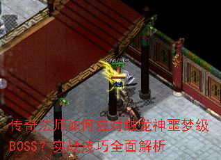传奇法师如何应对触龙神噩梦级BOSS?实战技巧全面解析 传奇法师如何应对触龙神噩梦级BOSS?实战技巧全面解析