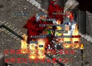 新热血传奇SF每日练级路线如何规划才能效率最大化? 新热血传奇SF每日练级路线如何规划才能效率最大化?
