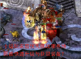 十级玩家应优先挑战哪些地图能快速升级与获取装备? 十级玩家应优先挑战哪些地图能快速升级与获取装备?