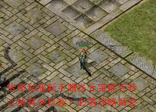 传奇私服新手赠送元宝能否转让给其他玩家?必看攻略解答 传奇私服新手赠送元宝能否转让给其他玩家?必看攻略解答