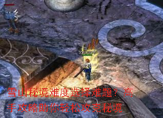 雪山秘境难度选择难题?高手攻略助你轻松攻克秘境 雪山秘境难度选择难题?高手攻略助你轻松攻克秘境