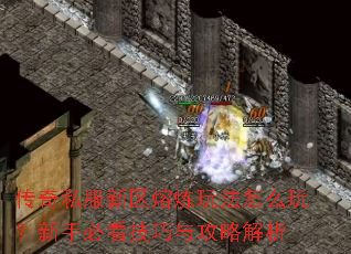 传奇私服新区熔炼玩法怎么玩?新手必看技巧与攻略解析 传奇私服新区熔炼玩法怎么玩?新手必看技巧与攻略解析