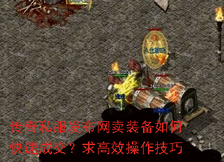 传奇私服发布网卖装备如何快速成交?求高效操作技巧 传奇私服发布网卖装备如何快速成交?求高效操作技巧