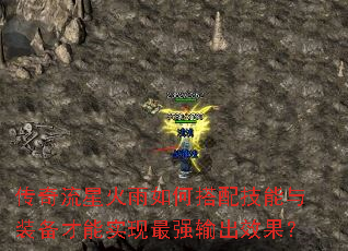 传奇流星火雨如何搭配技能与装备才能实现最强输出效果? 传奇流星火雨如何搭配技能与装备才能实现最强输出效果?