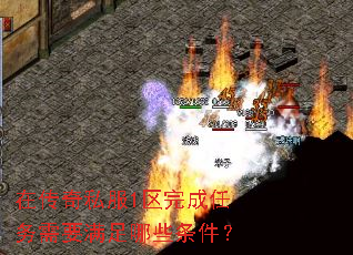 在传奇私服1区完成任务需要满足哪些条件? 在传奇私服1区完成任务需要满足哪些条件?