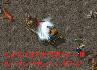 传奇私服单刷降魔洞和组队挑战在效率与难度上有何区别? 传奇私服单刷降魔洞和组队挑战在效率与难度上有何区别?