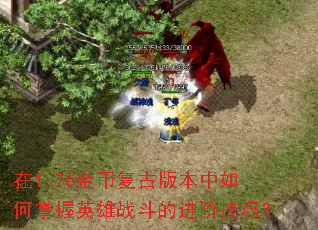 在1.76金币复古版本中如何掌握英雄战斗的进阶技巧? 在1.76金币复古版本中如何掌握英雄战斗的进阶技巧?