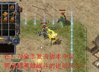 在1.76金币复古版本中如何掌握英雄战斗的进阶技巧? 在1.76金币复古版本中如何掌握英雄战斗的进阶技巧?