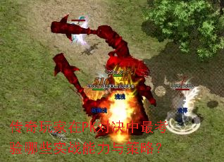 传奇玩家在PK对决中最考验哪些实战能力与策略? 传奇玩家在PK对决中最考验哪些实战能力与策略?