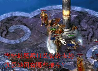 传奇封魔殿打装备必去的优质地图有哪些推荐? 传奇封魔殿打装备必去的优质地图有哪些推荐?