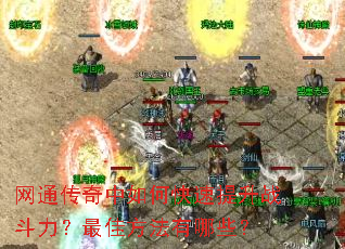 网通传奇中如何快速提升战斗力?最佳方法有哪些? 网通传奇中如何快速提升战斗力?最佳方法有哪些?