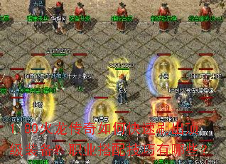 1.80火龙传奇如何快速刷出顶级装备?职业搭配技巧有哪些? 1.80火龙传奇如何快速刷出顶级装备?职业搭配技巧有哪些?