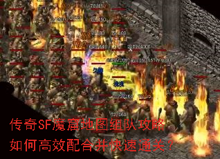 传奇SF魔窟地图组队攻略如何高效配合并快速通关? 传奇SF魔窟地图组队攻略如何高效配合并快速通关?