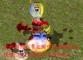 传奇游戏新手如何快速掌握职业优缺点并选择最佳发展路线? 传奇游戏新手如何快速掌握职业优缺点并选择最佳发展路线?