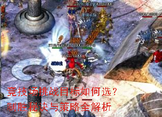 竞技场挑战目标如何选?制胜秘诀与策略全解析 竞技场挑战目标如何选?制胜秘诀与策略全解析